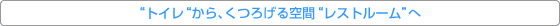 “トイレ“から、くつろげる空間“レストルーム”へ