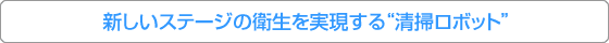 新しいステージの衛生を実現する“清掃ロボット”