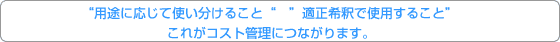 用途に応じて使い分け、適正希釈でしようすることが要！