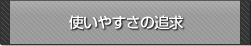 使いやすさの追求